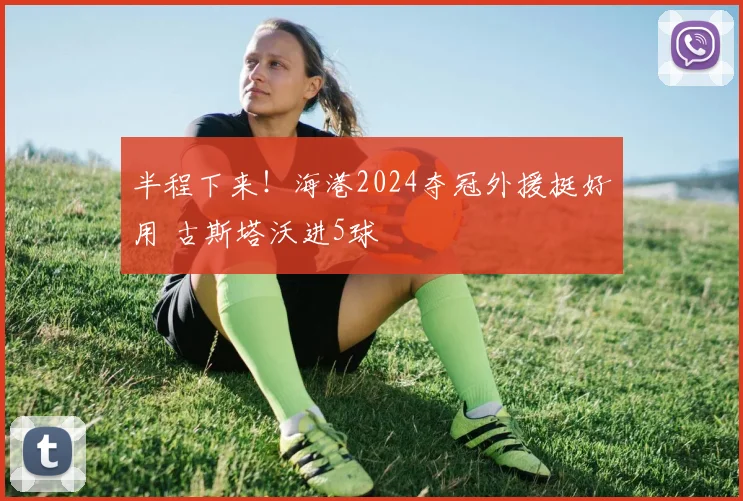 半程下来!海港2024夺冠外援挺好用 古斯塔沃进5球