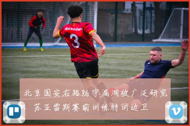 北京国安右路防守漏洞被广泛研究，苏亚雷斯赛前训练特训边卫
